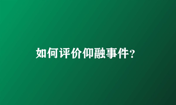 如何评价仰融事件？