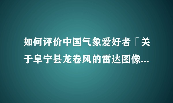 如何评价中国气象爱好者「关于阜宁县龙卷风的雷达图像声明」？
