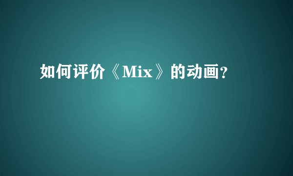 如何评价《Mix》的动画？