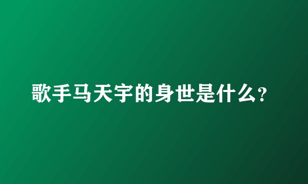 歌手马天宇的身世是什么？