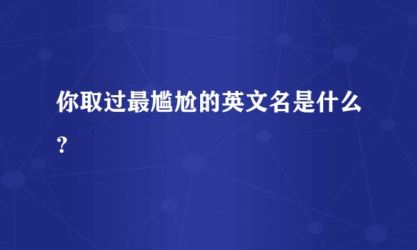 你取过最尴尬的英文名是什么？
