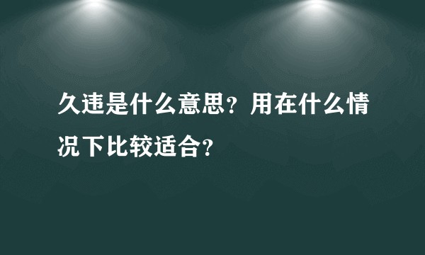 久违是什么意思？用在什么情况下比较适合？