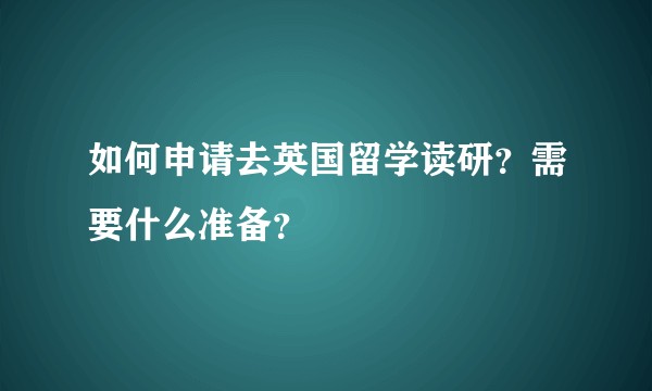 如何申请去英国留学读研？需要什么准备？