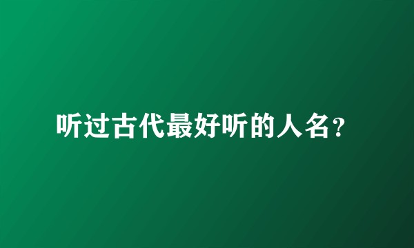 听过古代最好听的人名？