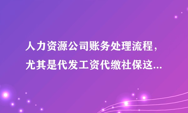 人力资源公司账务处理流程，尤其是代发工资代缴社保这一块。？