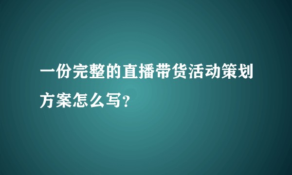 一份完整的直播带货活动策划方案怎么写？