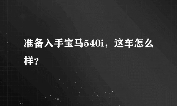 准备入手宝马540i，这车怎么样？