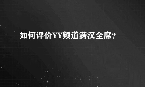 如何评价YY频道满汉全席?