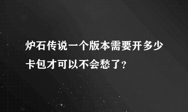 炉石传说一个版本需要开多少卡包才可以不会愁了？