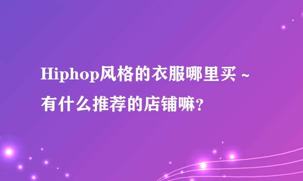 Hiphop风格的衣服哪里买～有什么推荐的店铺嘛？