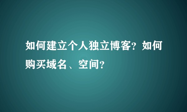 如何建立个人独立博客？如何购买域名、空间？
