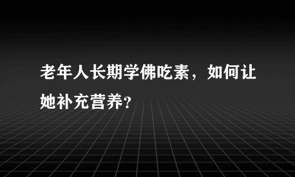 老年人长期学佛吃素，如何让她补充营养？