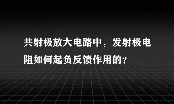 共射极放大电路中，发射极电阻如何起负反馈作用的？
