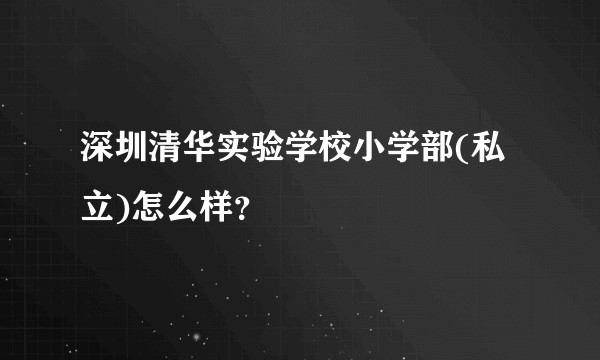 深圳清华实验学校小学部(私立)怎么样?