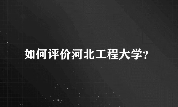 如何评价河北工程大学？