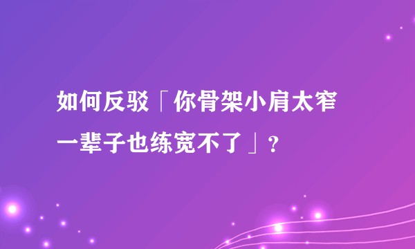 如何反驳「你骨架小肩太窄 一辈子也练宽不了」？