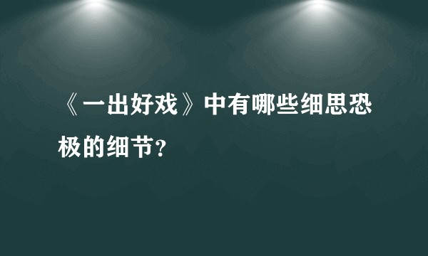 《一出好戏》中有哪些细思恐极的细节？