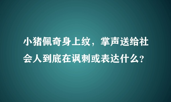 小猪佩奇身上纹，掌声送给社会人到底在讽刺或表达什么？