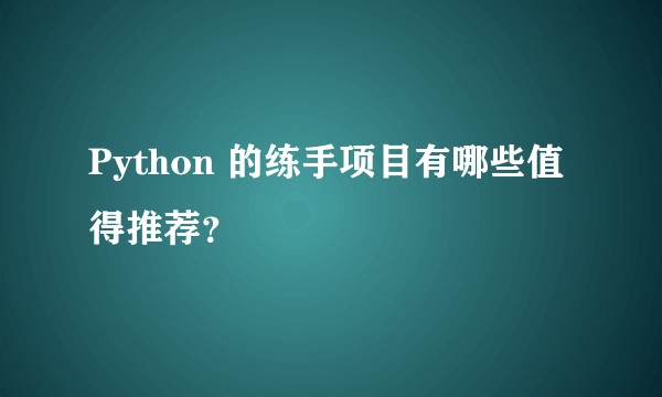 Python 的练手项目有哪些值得推荐？