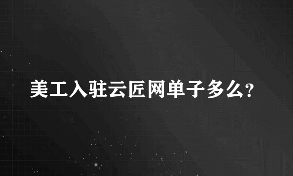 美工入驻云匠网单子多么?