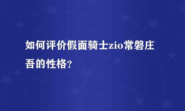 如何评价假面骑士zio常磐庄吾的性格?