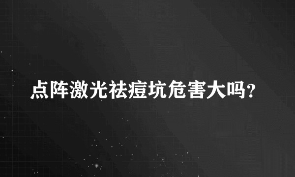 点阵激光祛痘坑危害大吗？