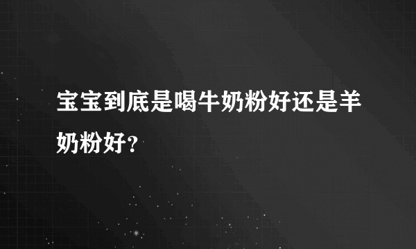 宝宝到底是喝牛奶粉好还是羊奶粉好？