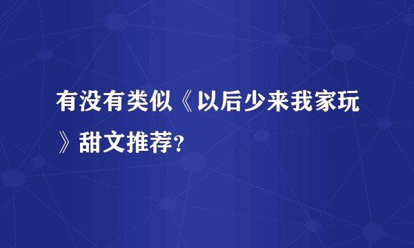 有没有类似《以后少来我家玩》甜文推荐？