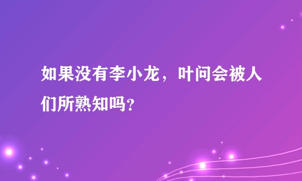 如果没有李小龙，叶问会被人们所熟知吗？