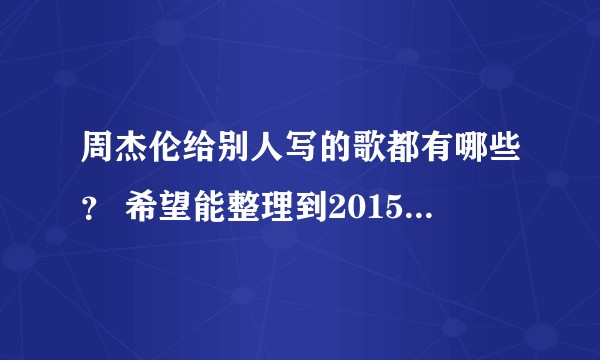 周杰伦给别人写的歌都有哪些？ 希望能整理到2015年，谢谢啦~