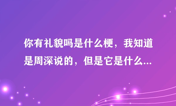 你有礼貌吗是什么梗，我知道是周深说的，但是它是什么意思，怎么用？
