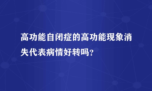 高功能自闭症的高功能现象消失代表病情好转吗?