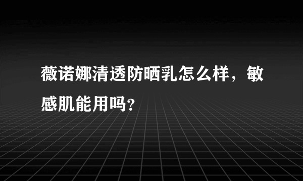 薇诺娜清透防晒乳怎么样，敏感肌能用吗？