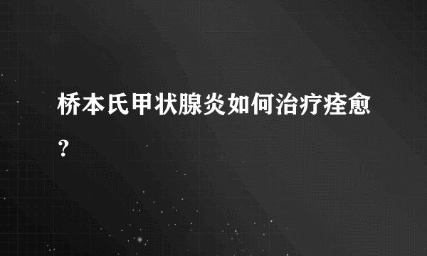 桥本氏甲状腺炎如何治疗痊愈？
