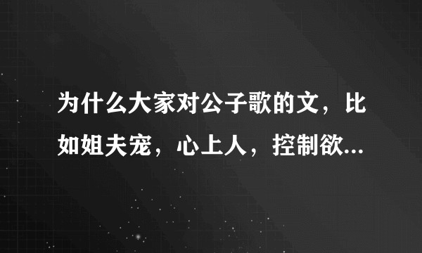 为什么大家对公子歌的文，比如姐夫宠，心上人，控制欲等等评价极度两极化？怎样评价耽美作者公子歌？