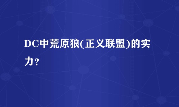 DC中荒原狼(正义联盟)的实力？