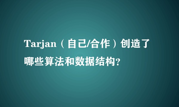 Tarjan（自己/合作）创造了哪些算法和数据结构？