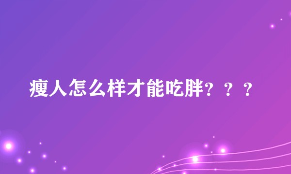 瘦人怎么样才能吃胖？？？