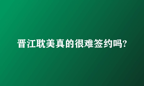 晋江耽美真的很难签约吗?