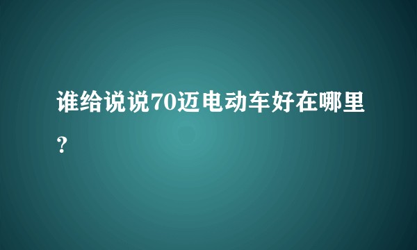 谁给说说70迈电动车好在哪里？
