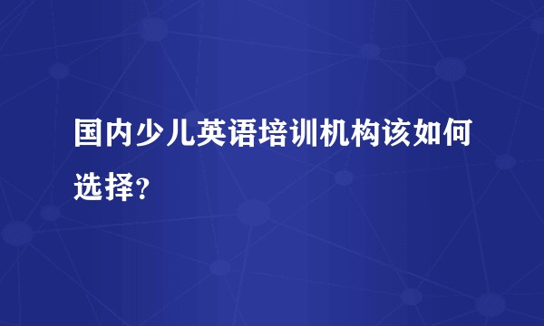 国内少儿英语培训机构该如何选择？