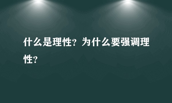 什么是理性？为什么要强调理性？