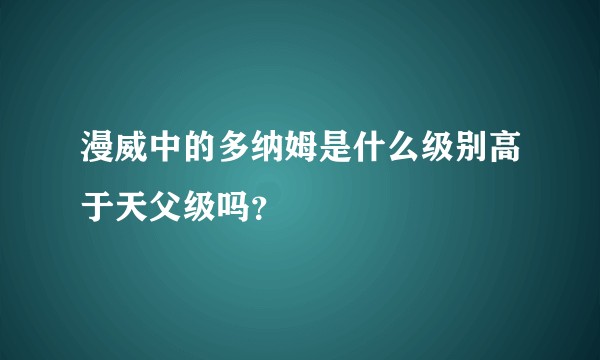 漫威中的多纳姆是什么级别高于天父级吗？