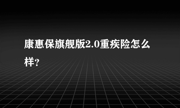 康惠保旗舰版2.0重疾险怎么样？