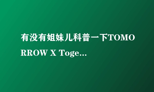 有没有姐妹儿科普一下TOMORROW X Together ？