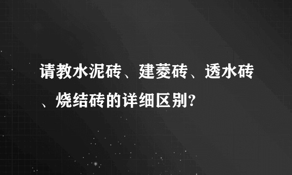请教水泥砖、建菱砖、透水砖、烧结砖的详细区别?