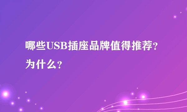 哪些USB插座品牌值得推荐？为什么？