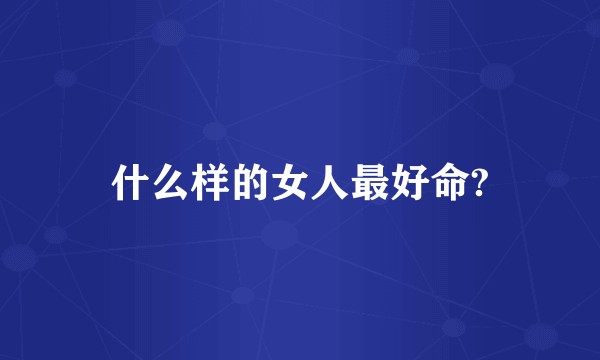 什么样的女人最好命?