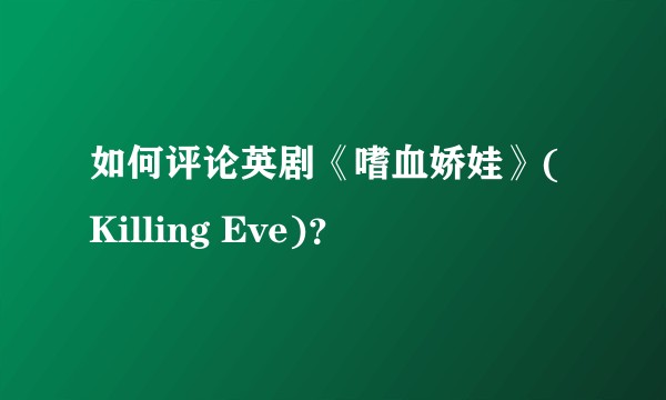 如何评论英剧《嗜血娇娃》(Killing Eve)？