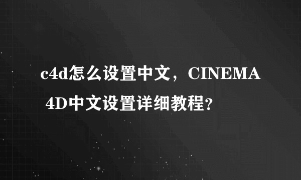 c4d怎么设置中文,CINEMA 4D中文设置详细教程?